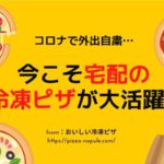 コロナで外出自粛…宅配の冷凍ピザが何かと便利すぎる!食料備蓄にも貢献