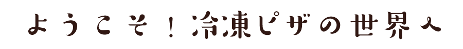 ようこそ美味しい冷凍ピザへ